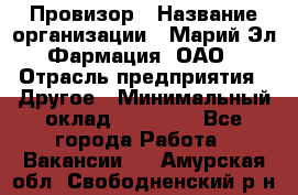 Провизор › Название организации ­ Марий Эл-Фармация, ОАО › Отрасль предприятия ­ Другое › Минимальный оклад ­ 25 000 - Все города Работа » Вакансии   . Амурская обл.,Свободненский р-н